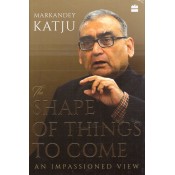 Harpercollins Publishers India's The Shape of Things to Come: An Impassioned View by Markandey Katju